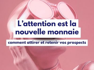 L’attention du prospect est la nouvelle monnaie