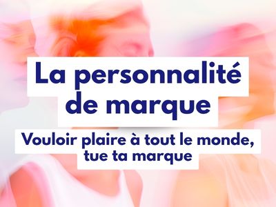 La personnalité de marque-Vouloir plaire à tout le monde, tue ta marque